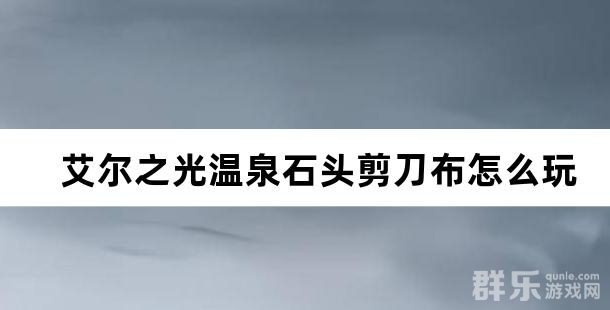 艾尔之光温泉石头剪刀布怎么玩 温泉石头剪刀布玩法介绍