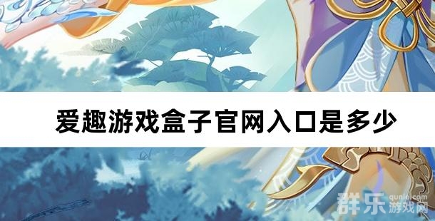 爱趣游戏盒子官网入口是多少