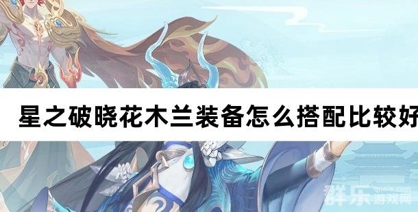 星之破晓花木兰装备怎么搭配比较好 装备搭配推荐