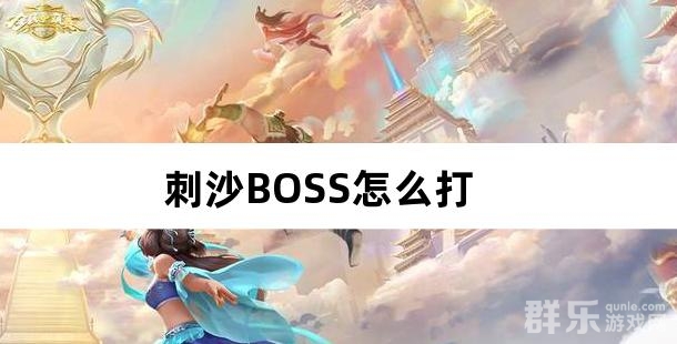 刺沙BOSS怎么打 刺沙BOSS类型介绍