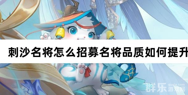 刺沙名将怎么招募 名将品质如何提升