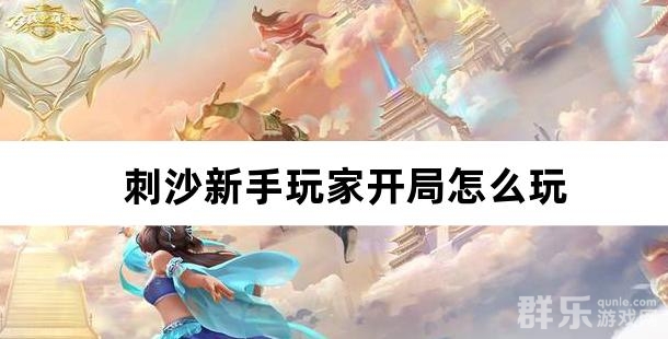 刺沙新手玩家开局怎么玩 新人如何快速升级进阶