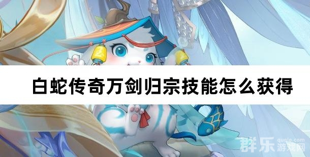 白蛇传奇万剑归宗技能怎么获得 万剑归宗学习攻略