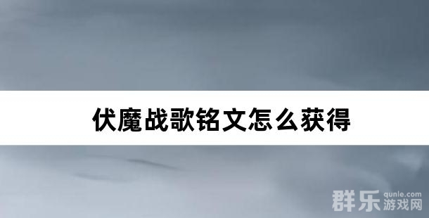 伏魔战歌铭文怎么获得 如何搭配铭文