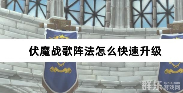 伏魔战歌阵法怎么快速升级 需要什么材料