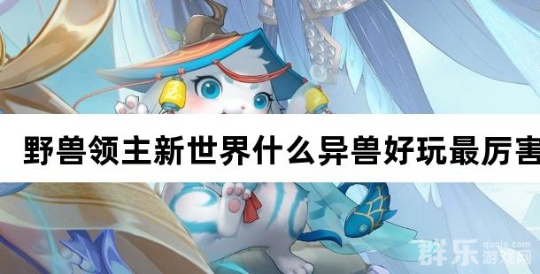 野兽领主新世界什么异兽好玩最厉害