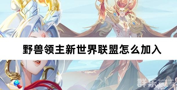 野兽领主新世界联盟怎么加入 联盟系统详细介绍