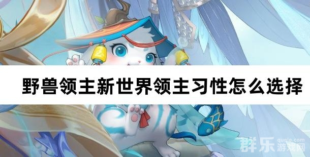 野兽领主新世界领主习性怎么选择 如何改变习性