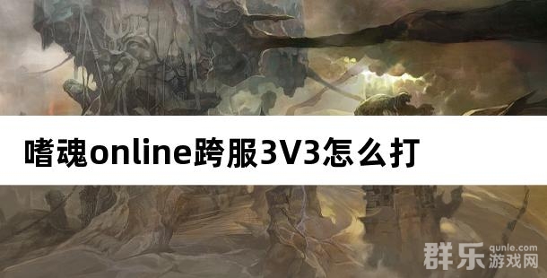 嗜魂online跨服3V3怎么打 有什么奖励
