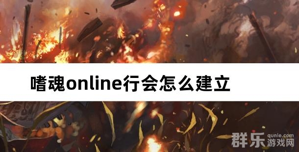 嗜魂online行会怎么建立 行会玩法攻略介绍