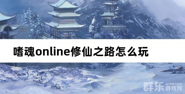 嗜魂online修仙之路怎么玩 有什么奖励