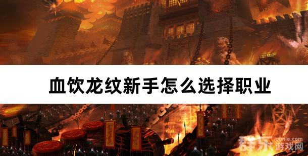 血饮龙纹新手怎么选择职业 什么职业好玩