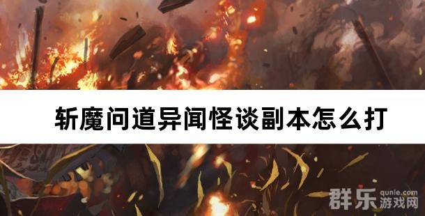 斩魔问道异闻怪谈副本怎么打 异闻怪谈玩法攻略