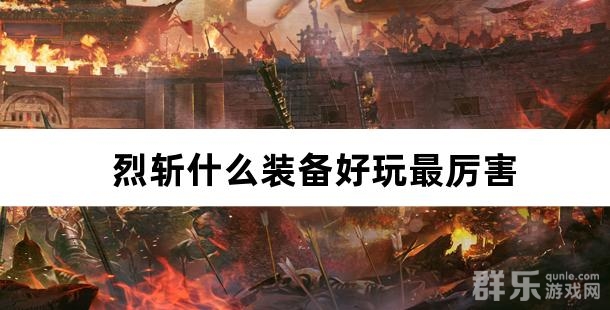 烈斩什么装备好玩最厉害 烈斩装备介绍