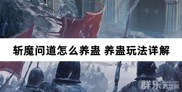 斩魔问道怎么养蛊 养蛊玩法详解