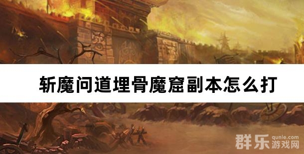 斩魔问道埋骨魔窟副本怎么打 埋骨魔窟介绍