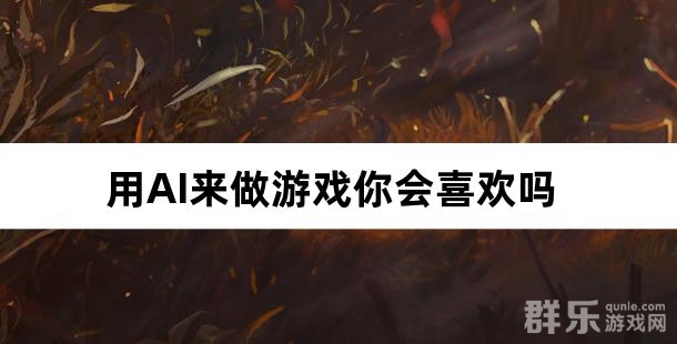 全民AI时代 用AI来做游戏你会喜欢吗