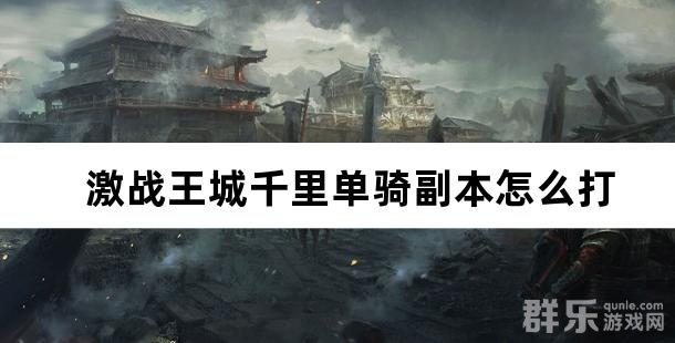 激战王城千里单骑副本怎么打 千里单骑攻略介绍
