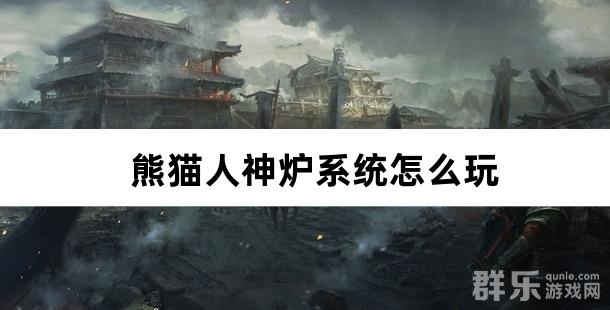 熊猫人神炉系统怎么玩 如何快速升级神炉