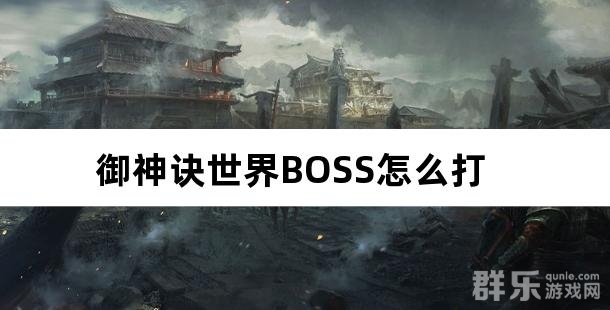 御神诀世界BOSS怎么打 世界BOSS有什么奖励 御神诀世界BOSS怎么打 世界BOSS有什么奖励