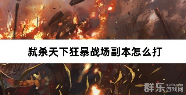 弑杀天下狂暴战场副本怎么打 狂暴战场游戏攻略