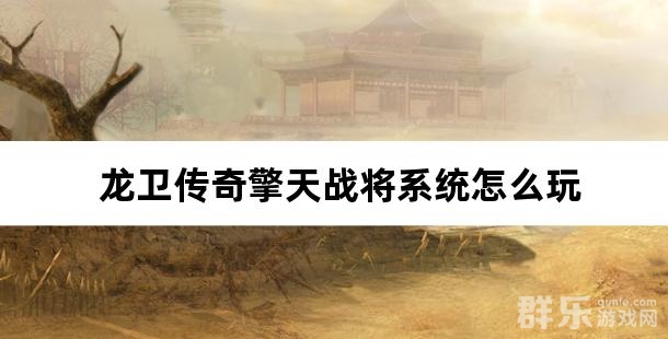 龙卫传奇擎天战将系统怎么玩 擎天战将详解