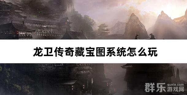 龙卫传奇藏宝图系统怎么玩 藏宝图玩法攻略