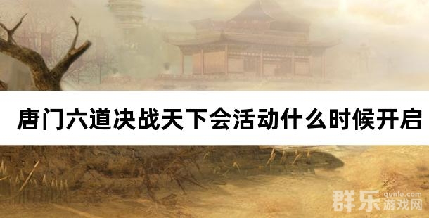 唐门六道决战天下会活动什么时候开启 决战天下会怎么打
