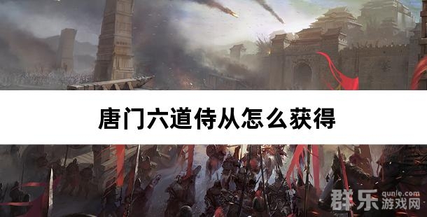 唐门六道侍从怎么获得 如何快速升级侍从