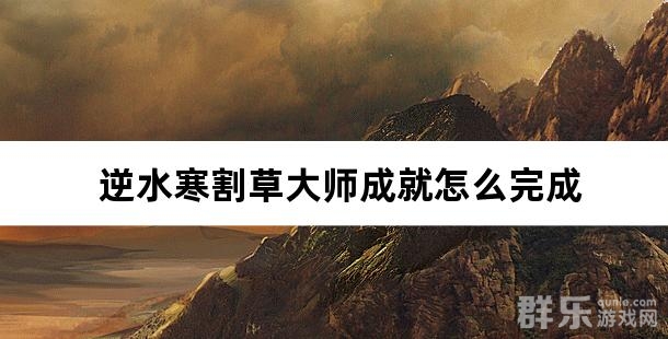 逆水寒割草大师成就怎么完成 割草大师成就点亮攻略