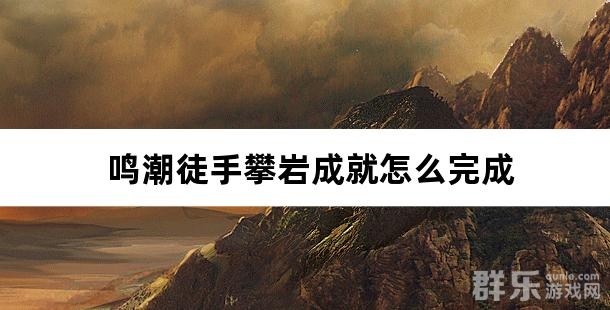 鸣潮徒手攀岩成就怎么完成 徒手攀岩成就点亮方法