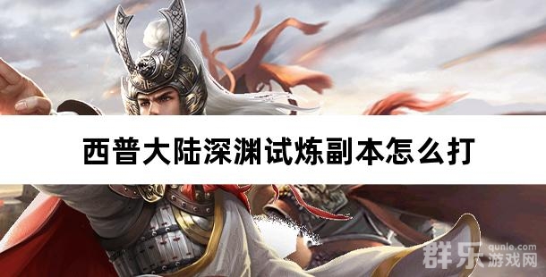 西普大陆深渊试炼副本怎么打 深渊试炼过关方法