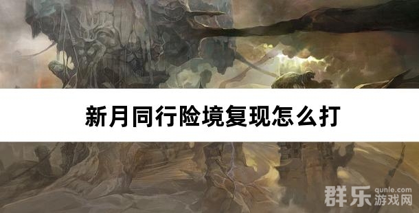 新月同行险境复现怎么打 险境复现过关方法