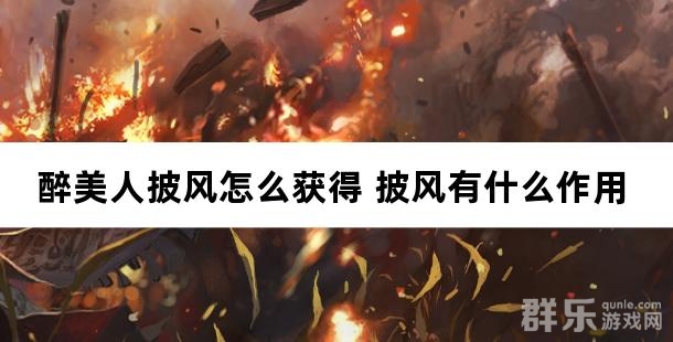 醉美人披风怎么获得 披风有什么作用 醉美人披风怎么获得 披风有什么作用