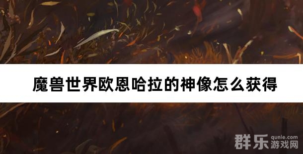 魔兽世界欧恩哈拉的神像怎么获得 获取方法介绍