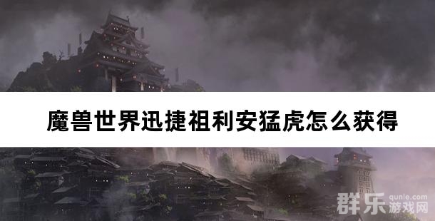 魔兽世界迅捷祖利安猛虎怎么获得 获取方法攻略