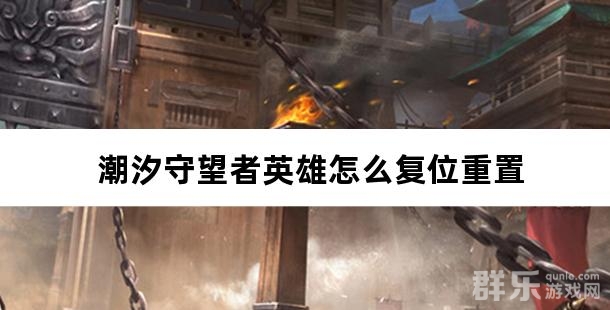 潮汐守望者英雄怎么复位重置 英雄重置方法
