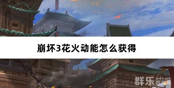 崩坏3花火动能怎么获得 花火动能使用方法