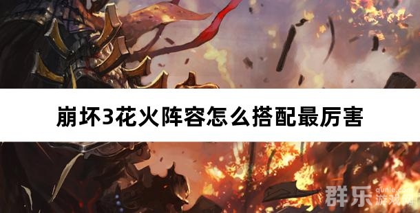 崩坏3花火阵容怎么搭配最厉害 花火配队推荐