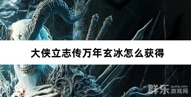 大侠立志传万年玄冰怎么获得 万年玄冰位置在哪里