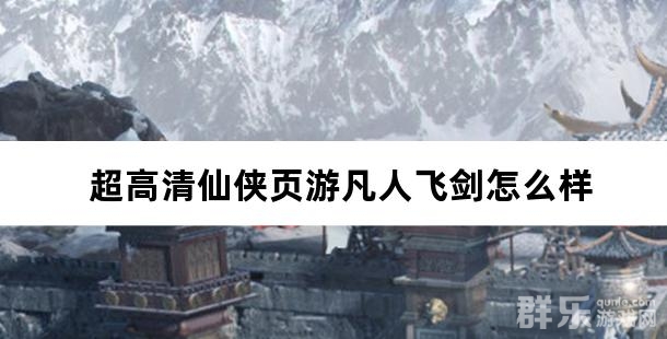 超高清仙侠页游凡人飞剑怎么样 凡人飞剑好玩吗 超高清仙侠页游凡人飞剑怎么样 凡人飞剑好玩吗