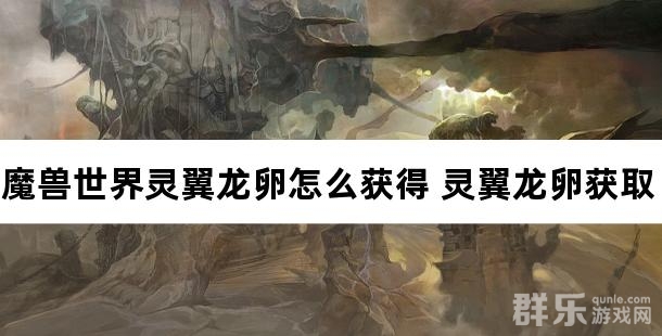 魔兽世界灵翼龙卵怎么获得 灵翼龙卵获取方法
