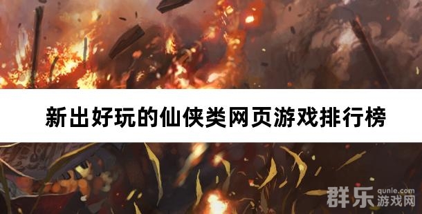 新出好玩的仙侠类网页游戏排行榜