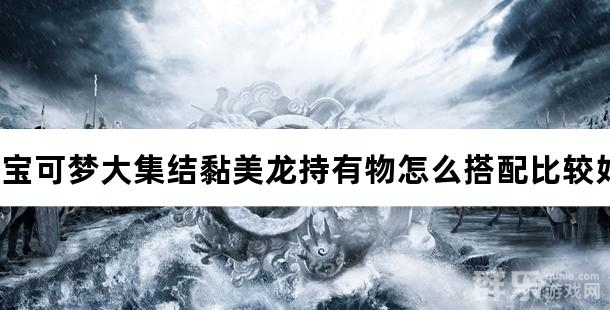 宝可梦大集结黏美龙持有物怎么搭配比较好