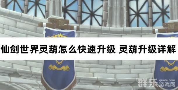 仙剑世界灵葫怎么快速升级 灵葫升级详解