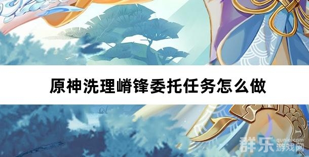 原神洗理嵴锋委托任务怎么做