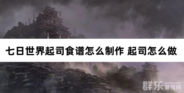 七日世界起司食谱怎么制作 起司怎么做