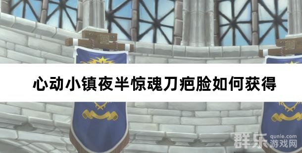 心动小镇夜半惊魂刀疤脸如何获得