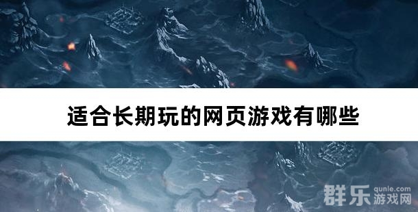 适合长期玩的网页游戏有哪些 适合长期玩的网页游戏有哪些