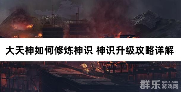 大天神如何修炼神识 神识升级攻略详解